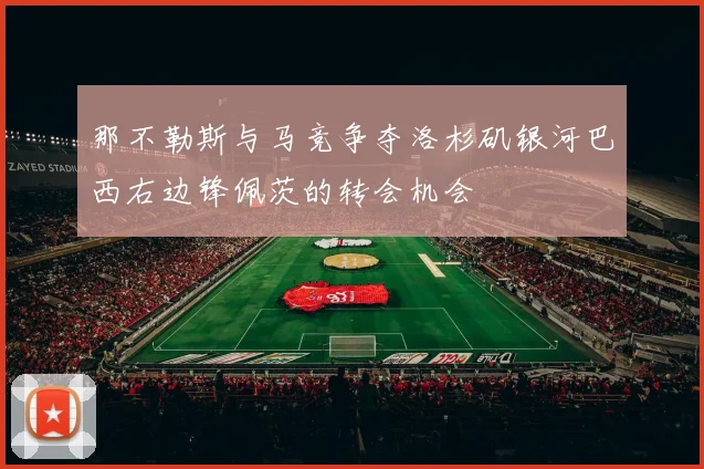 那不勒斯与马竞争夺洛杉矶银河巴西右边锋佩茨的转会机会