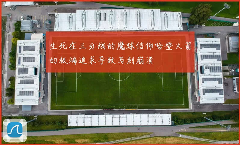 生死在三分线的魔球信仰哈登火箭的极端追求导致马刺崩溃