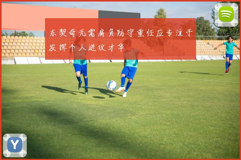 东契奇无需肩负防守重任应专注于发挥个人进攻才华