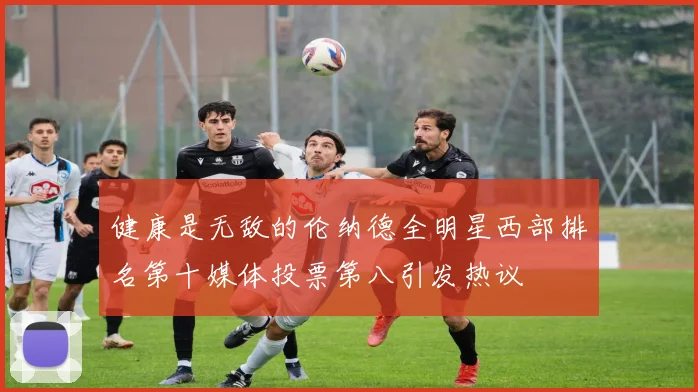 健康是无敌的伦纳德全明星西部排名第十媒体投票第八引发热议