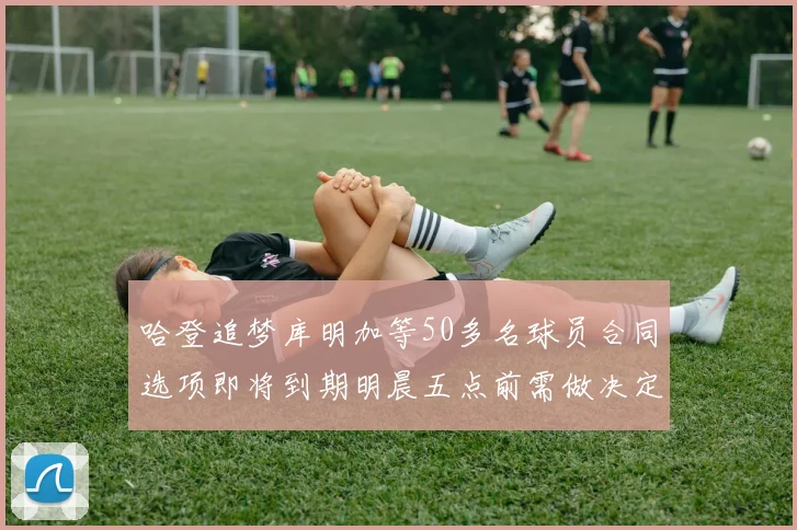 哈登追梦库明加等50多名球员合同选项即将到期明晨五点前需做决定