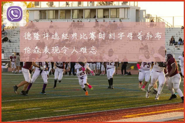 德隆评选经典比赛时刻字母哥和布伦森表现令人难忘