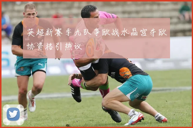英超新赛季九队争欧战水晶宫夺欧协资格引热议