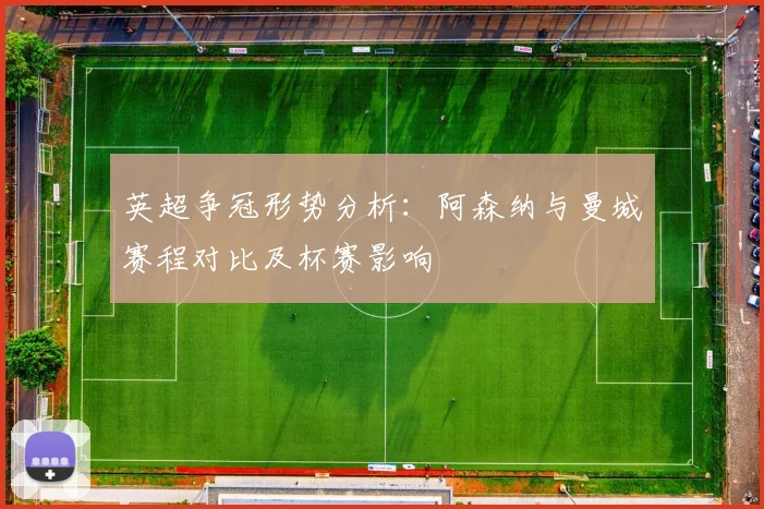 英超争冠形势分析：阿森纳与曼城赛程对比及杯赛影响