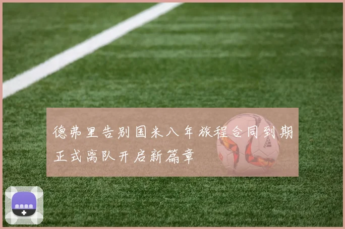 德弗里告别国米八年旅程合同到期正式离队开启新篇章