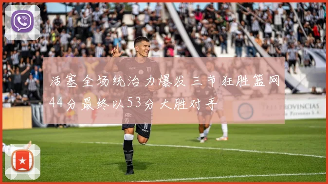 活塞全场统治力爆发三节狂胜篮网44分最终以53分大胜对手