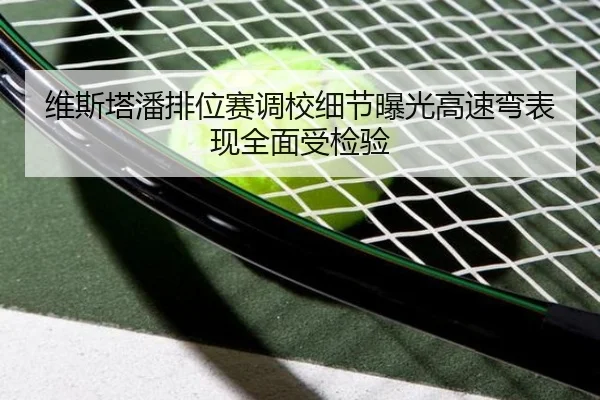 维斯塔潘排位赛调校细节曝光高速弯表现全面受检验 - bandao